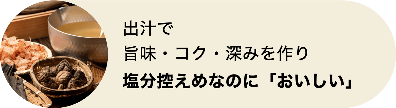 出汁で旨味・コク・深みを作り塩分控えめなのに「おいしい」